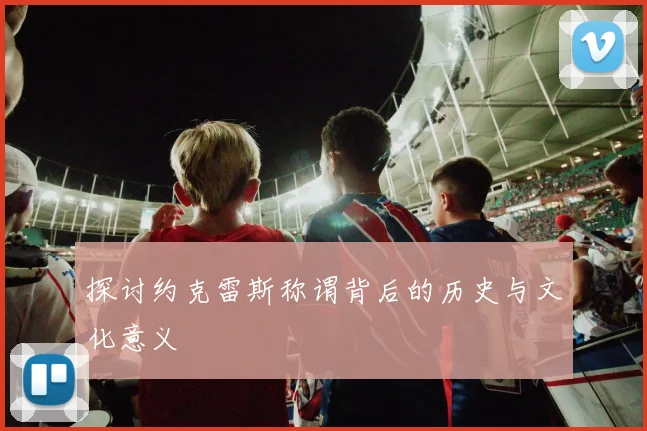探讨约克雷斯称谓背后的历史与文化意义