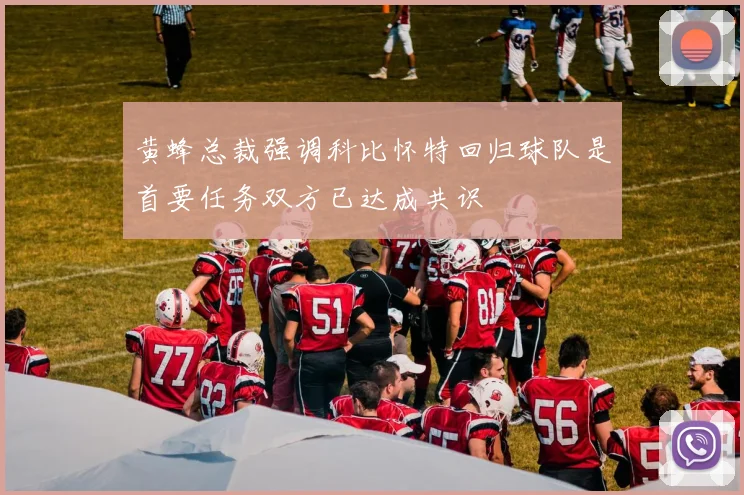 黄蜂总裁强调科比怀特回归球队是首要任务双方已达成共识