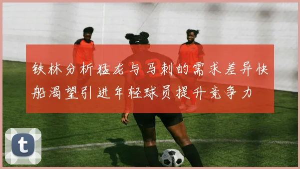 铁林分析猛龙与马刺的需求差异快船渴望引进年轻球员提升竞争力