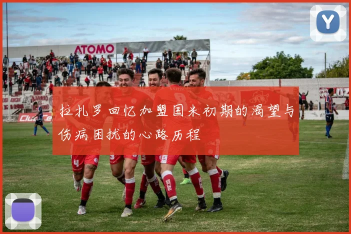 拉扎罗回忆加盟国米初期的渴望与伤病困扰的心路历程
