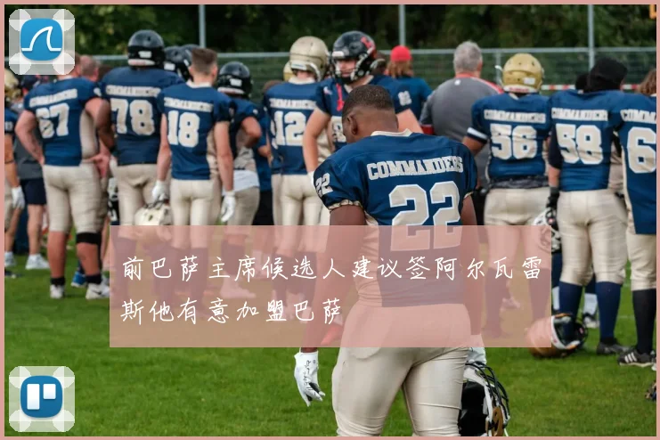 前巴萨主席候选人建议签阿尔瓦雷斯他有意加盟巴萨