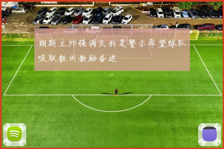 朗斯主帅强调失利是警示希望球队吸取教训激励奋进