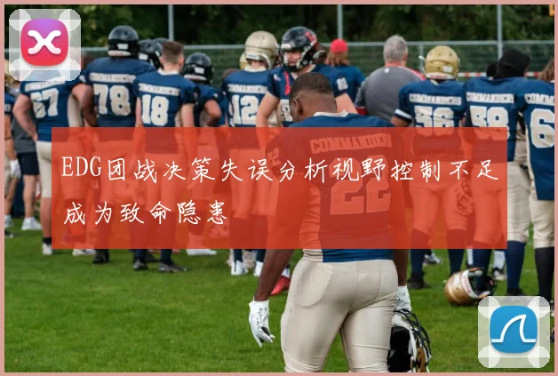 EDG团战决策失误分析视野控制不足成为致命隐患