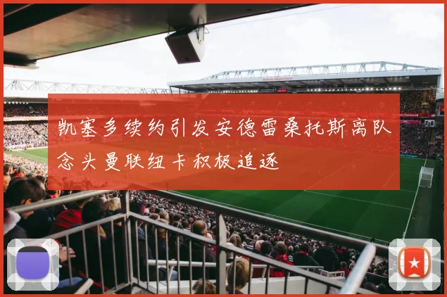 凯塞多续约引发安德雷桑托斯离队念头曼联纽卡积极追逐