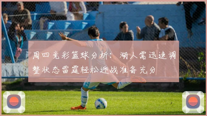周四竞彩篮球分析：湖人需迅速调整状态雷霆轻松迎战准备充分