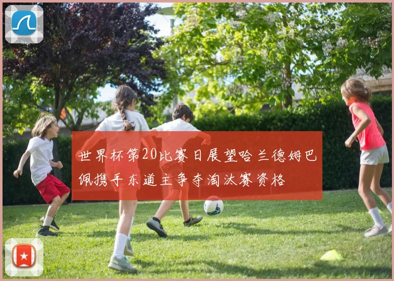 世界杯第20比赛日展望哈兰德姆巴佩携手东道主争夺淘汰赛资格
